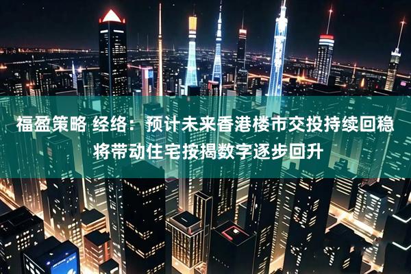 福盈策略 经络：预计未来香港楼市交投持续回稳 将带动住宅按揭数字逐步回升