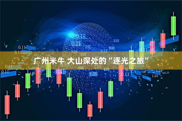 广州米牛 大山深处的“逐光之旅”