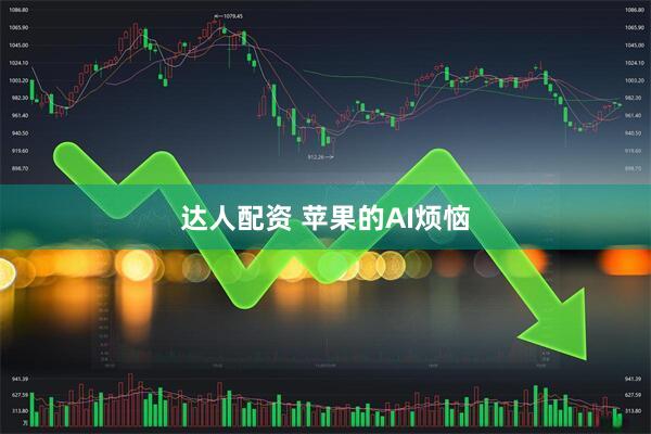 达人配资 苹果的AI烦恼
