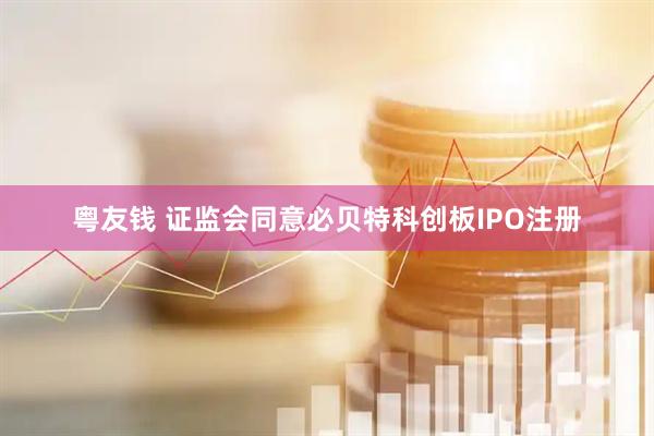 粤友钱 证监会同意必贝特科创板IPO注册
