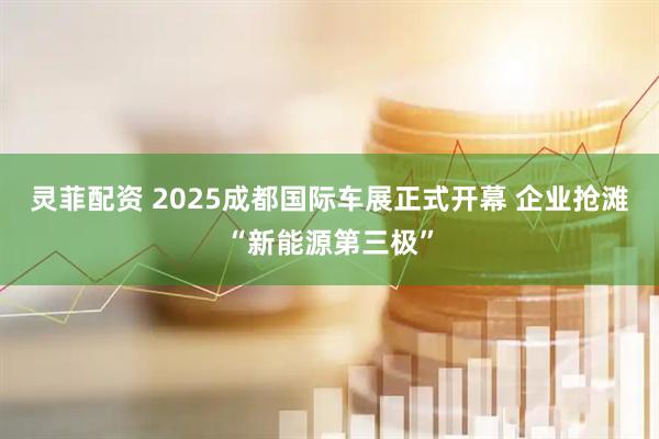 灵菲配资 2025成都国际车展正式开幕 企业抢滩“新能源第三极”