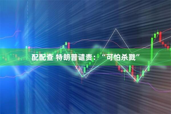 配配查 特朗普谴责：“可怕杀戮”