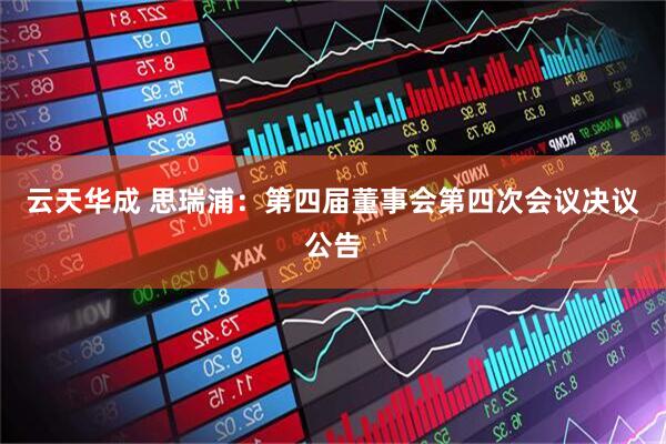 云天华成 思瑞浦：第四届董事会第四次会议决议公告