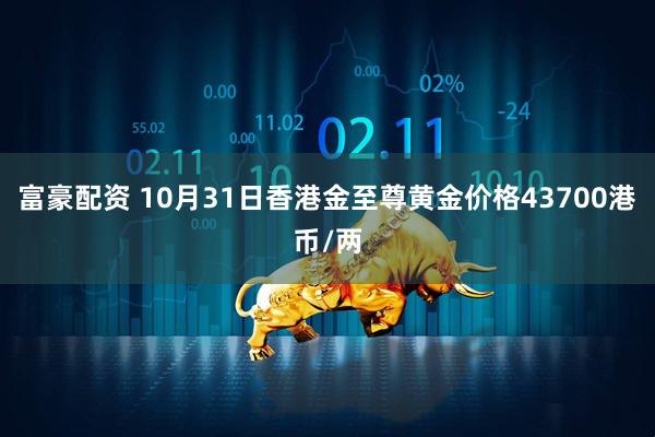 富豪配资 10月31日香港金至尊黄金价格43700港币/两