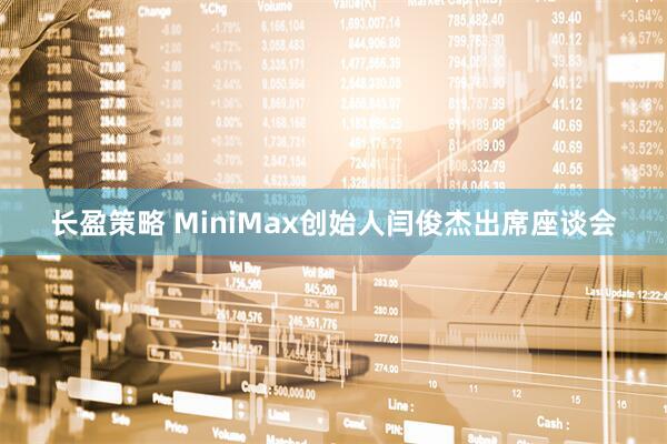 长盈策略 MiniMax创始人闫俊杰出席座谈会