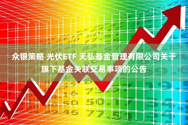 众银策略 光伏ETF 天弘基金管理有限公司关于旗下基金关联交易事项的公告